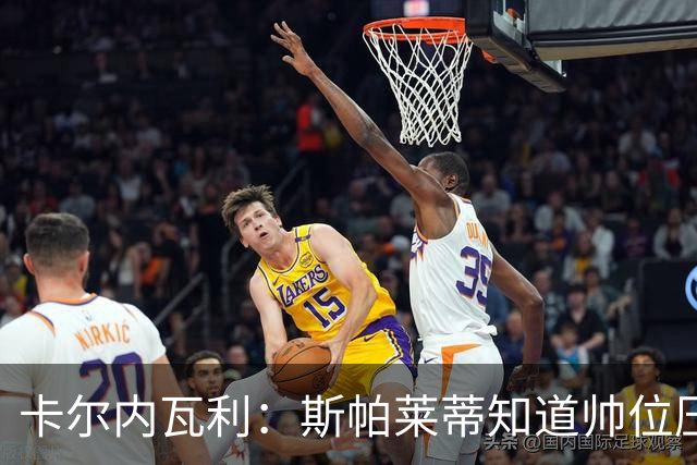 卡尔内瓦利：斯帕莱蒂知道帅位压力很大；布雷默的言论不可接受