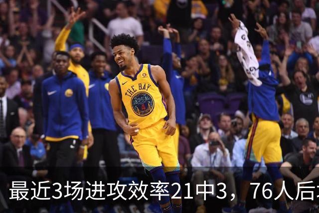 最近3场进攻效率21中3，76人后场大将的状态令人非常担心？