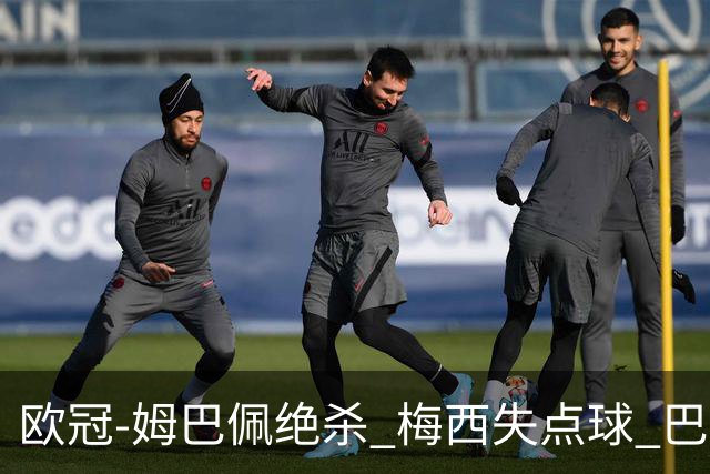 欧冠-姆巴佩绝杀 梅西失点球 巴黎主场1-0胜皇马